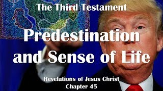 Predestination & Sense of Life... Jesus Christ elucidates ❤️ The Third Testament Chapter 45