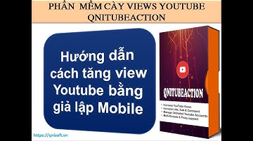 Hướng dẫn cách tăng view Youtube bằng giả lập Mobile- Phần mềm cày view Youtube QniTubeAction