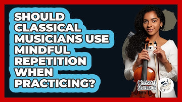 Should Classical Musicians Use Mindful Repetition When Practicing? - Classical Serenade
