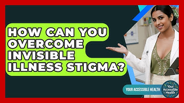 How Can You Overcome Invisible Illness Stigma? - Your Accessible Health