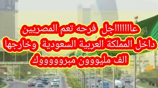 عااااجل فرحه تعم المصريين داخل المملكة العربية السعودية وخارجها الف حمد وشكر لله الف مليووون مبروك