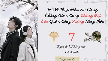 Tập 7 | Trở Về Thập Niên 70: Mang Không Gian Cùng Chồng Đại Lão Quân Công Xuống Nông Thôn