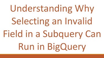 Understanding Why Selecting an Invalid Field in a Subquery Can Run in BigQuery