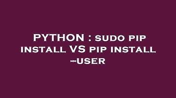 PYTHON : sudo pip install VS pip install --user