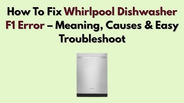 How To Fix Whirlpool Dishwasher F1 Error – Meaning, Causes & Easy Troubleshoot
