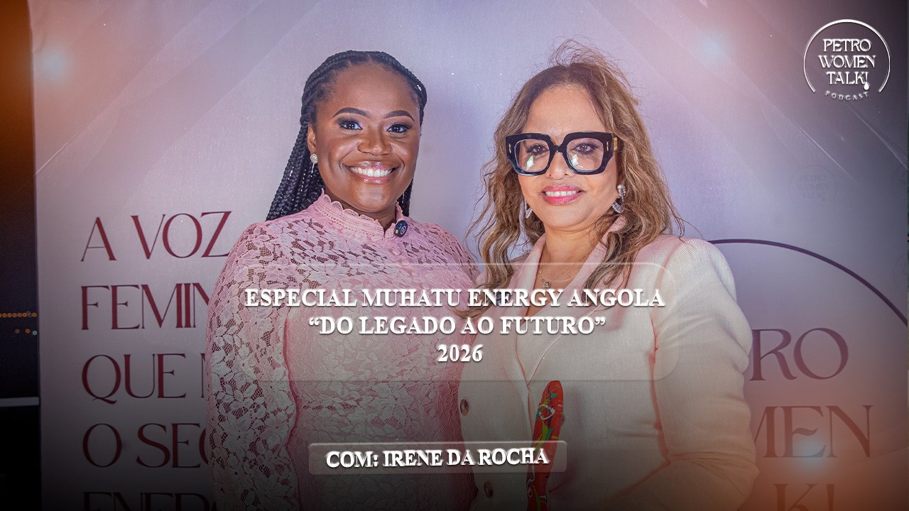 ESPECIAL MUHATU ENERGY ANGOLA - DO LEGADO AO FUTURO COM: IRENE DA ROCHA - PWT#34