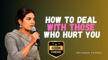 How to Deal with Those Who Hurt You | Priyanka Chopra’s Powerful Advice
