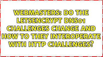 Do the LetsEncrypt DNS01 challenges change and how to they interoperate with HTTP challenges?
