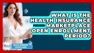 What Is The Health Insurance Marketplace Open Enrollment Period? - Health Insurance Experts Guide