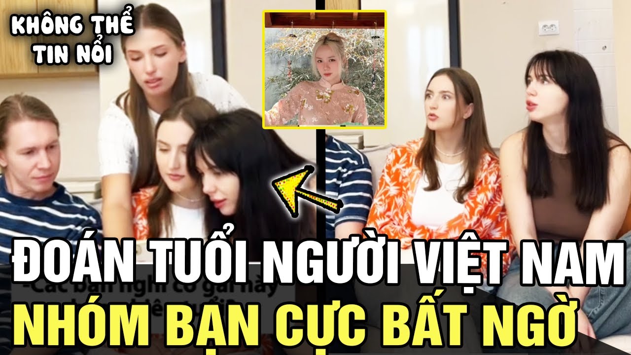 Nhóm bạn người Nga thử thách ĐOÁN TUỔI người Việt Nam, cái kết ngỡ ngàng BẬT NGỬA | Tin nhanh 24h