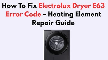 How To Fix Electrolux Dryer E63 Error Code – Heating Element Repair Guide