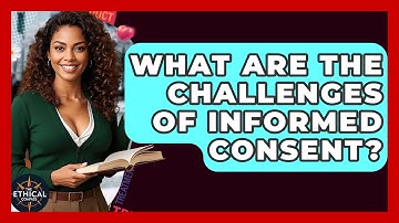 What Are The Challenges Of Informed Consent? - The Ethical Compass