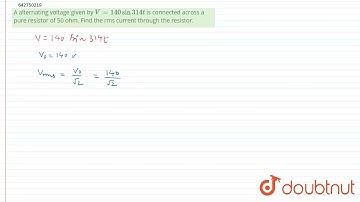 A alternating voltage given by V = 140 sin 314 t is connected across a pure resistor of 50 ohm. ...