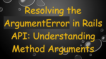 Resolving the ArgumentError in Rails API: Understanding Method Arguments