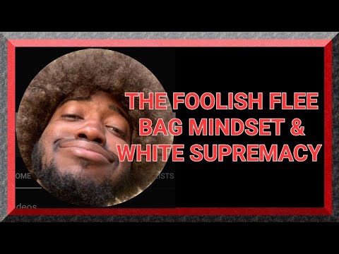 THE FOOLISH FLEE BAG MINDSET & WHITE SUPREMACY PART 1: