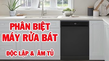 Máy rửa bát độc lập và âm tủ khác nhau như thế nào?