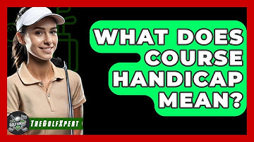 What Does Course Handicap Mean? - The Golf Xpert