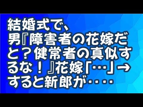 【修羅場】結婚式で、男『障害者の花嫁だと？健常者の真似するな！』花嫁「…」→すると新郎が‥‥