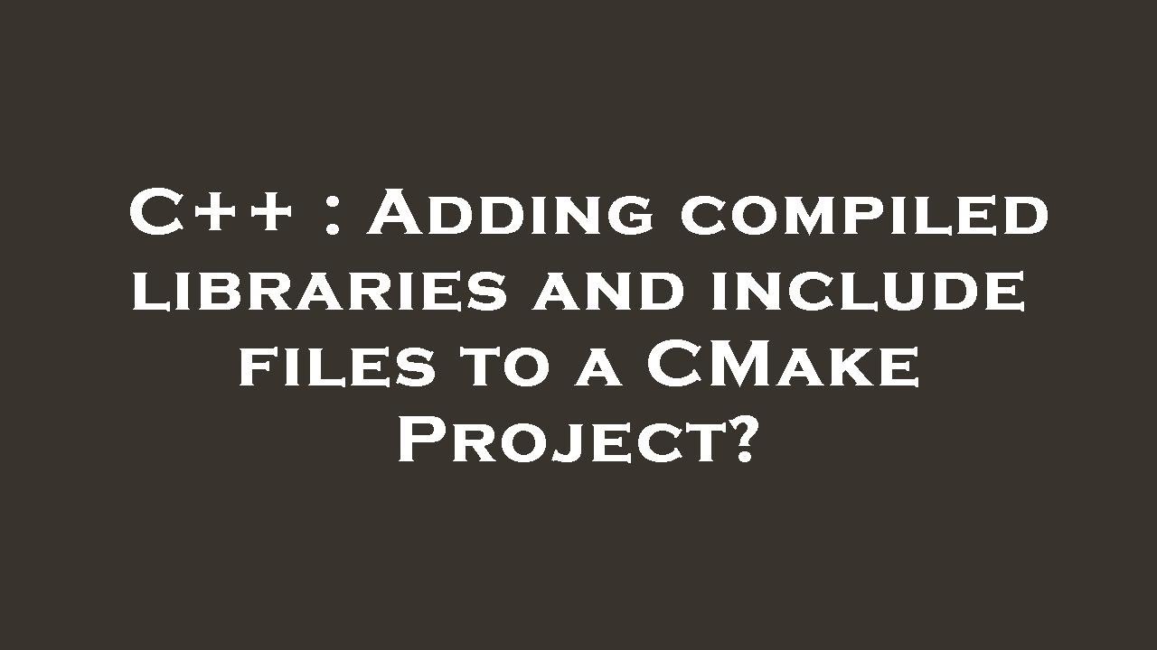 C++ : Adding compiled libraries and include files to a CMake Project ...