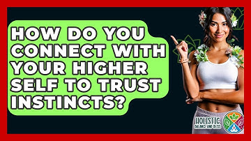 How Do You Connect With Your Higher Self To Trust Instincts? - Holistic Balance And Bliss