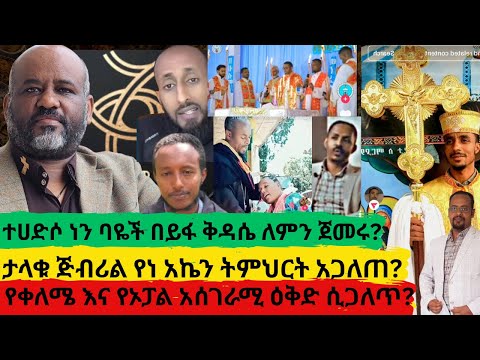 ተሀድሶ ነን ባዬች በይፋ ቅዳሴ ለምን ጀመሩ ታላቁ ጅብሪል ሁለቱም ተሳስተዋል ለምን አለ የቀለሜ እና የኦፓል አሰገራሚ ዕቅድ ሲጋለጥ 