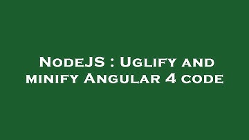 NodeJS : Uglify and minify Angular 4 code