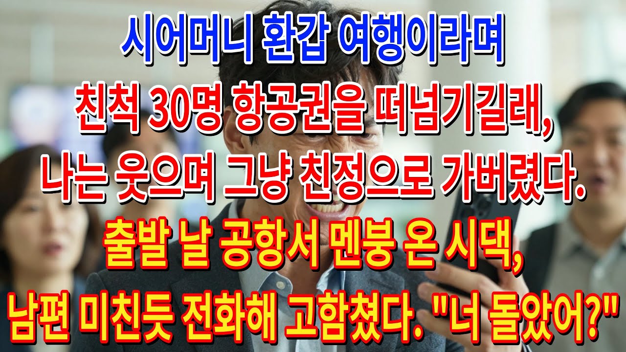 시어머니 환갑 여행이라며 친척 30명 항공권을 떠넘기길래,나는 웃으며 그냥 친정으로 가버렸다.출발 날 공항서 멘붕 온 시댁,남편 미친듯 전화해 고함쳤다. 