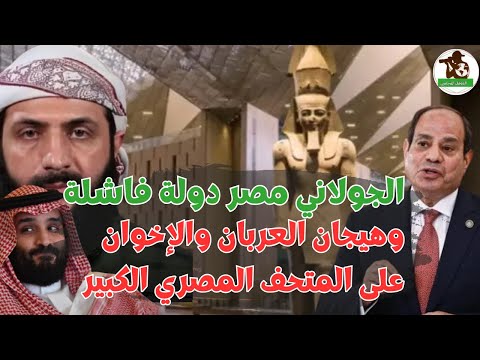 الجولاني من السعودية مصر دولة فاشلة وهيجان العربان والإخوان على المتحف المصري الكبير