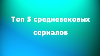 Топ 5 сериалов о средневековье