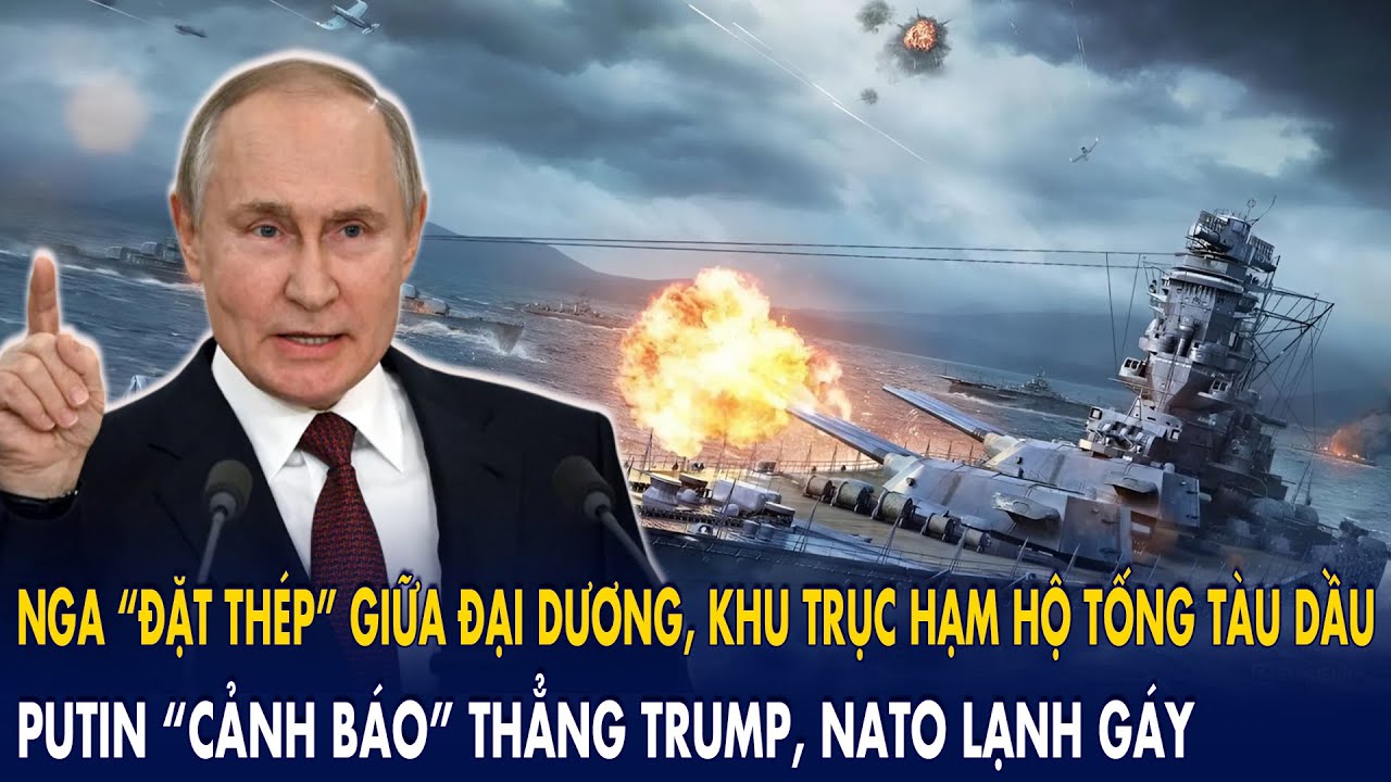 Nga “đặt thép” giữa đại dương, hộ tống tàu dầu: Putin “cảnh báo” thẳng Trump, NATO lạnh gáy!