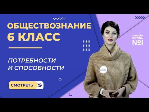 Потребности и способности. Видеоурок 4. Обществознание 6 класс