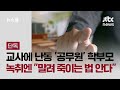 단독 교사에 난동 공무원 학부모 녹취엔 말려 죽이는 법 잘 안다 JTBC 뉴스룸 단독 교사에 난동 공무원 학부모 녹취엔 말려 죽이는 법 잘 안다 JTBC 뉴스룸
