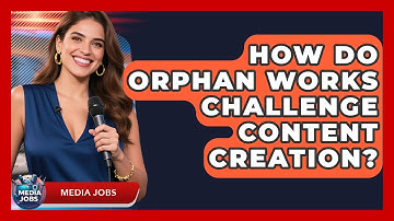 How Do Orphan Works Challenge Content Creation? - Media Jobs