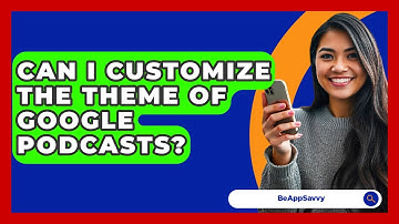 Can I Customize The Theme Of Google Podcasts? - Be App Savvy