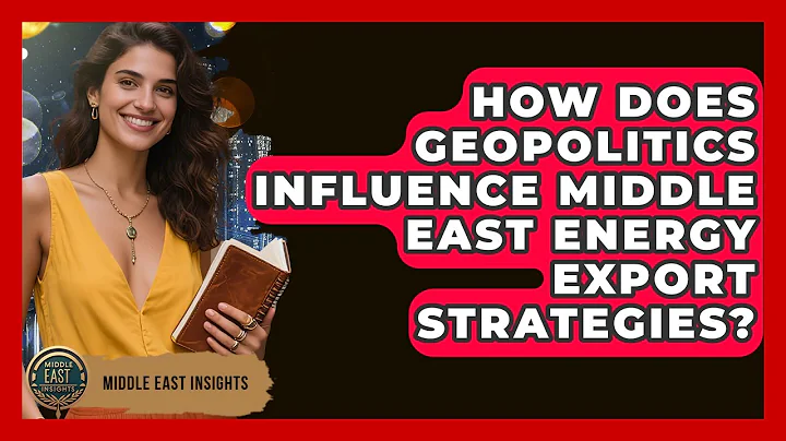 How Does Geopolitics Influence Middle East Energy Export Strategies? - Middle East Insights