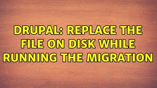Drupal: Replace the file on disk while running the migration