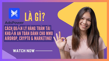 AdsPower là gì? Cách quản lý hàng trăm tài khoản an toàn dành cho MMO, Airdrop, Crypto & Marketing