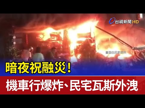 暗夜祝融災！ 機車行爆炸、民宅瓦斯外洩