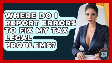 Where Do I Report Errors to Fix My Tax Legal Problems? | Avoiding Common Legal Mistakes News