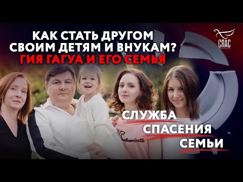 КАК СТАТЬ ДРУГОМ СВОИМ ДЕТЯМ И ВНУКАМ? ГИЯ ГАГУА И ЕГО СЕМЬЯ. СЛУЖБА СПАСЕНИЯ СЕМЬИ