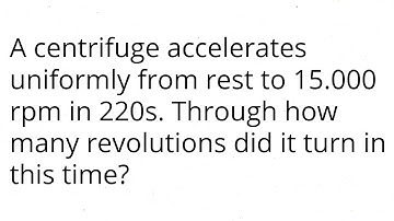 A centrifuge accelerates uniformly from rest to 15.000 rpm in 220s. Through how many revolutions did