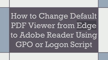 How to Change Default PDF Viewer from Edge to Adobe Reader Using GPO or Logon Script