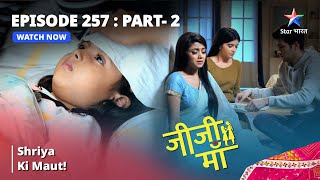 EPISODE -257 PART 2 || Jiji Maa || Shriya Ki Maut! || जीजी माँ #starbharat