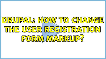 Drupal: How to change the user registration form markup? (3 Solutions!!)