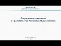 Оперативное совещание в Правительстве Республики Башкортостан: прямая трансляция 27 августа 2019 год