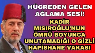 Hücreden Gelen Ağlama Sesi - Kadir Mısıroğlunun Ömrü Boyunca Unutamadığı O Gizli Hapishane Vakası