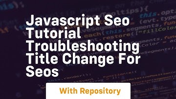 Javascript seo tutorial troubleshooting title change for seos