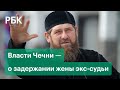 Чеченское правительство назвало законным задержание жены экс-судьи Верховного суда республики