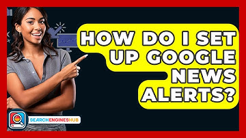 How Do I Set Up Google News Alerts? - SearchEnginesHub.com