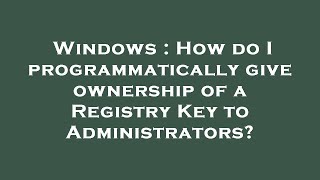 Windows : How do I programmatically give ownership of a Registry Key to Administrators? Net Worth